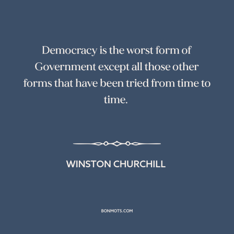 A quote by Winston Churchill about democracy: “Democracy is the worst form of Government except all those other forms that…”