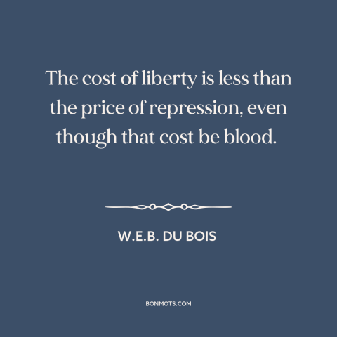 A quote by W.E.B. Du Bois about freedom: “The cost of liberty is less than the price of repression, even though that…”