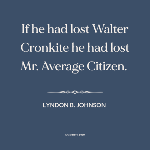 A quote by Lyndon B. Johnson about vietnam war: “If he had lost Walter Cronkite he had lost Mr. Average Citizen.”