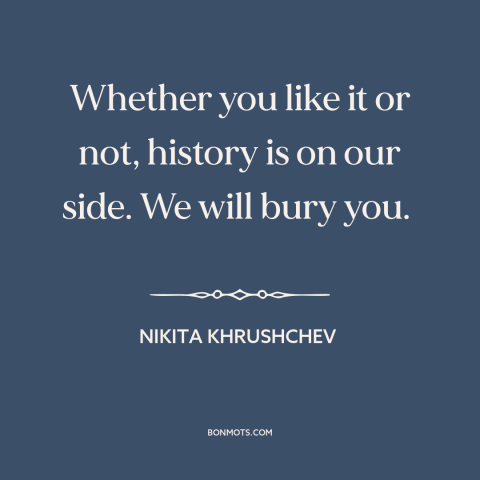 A quote by Nikita Khrushchev about soviet union: “Whether you like it or not, history is on our side. We will bury…”