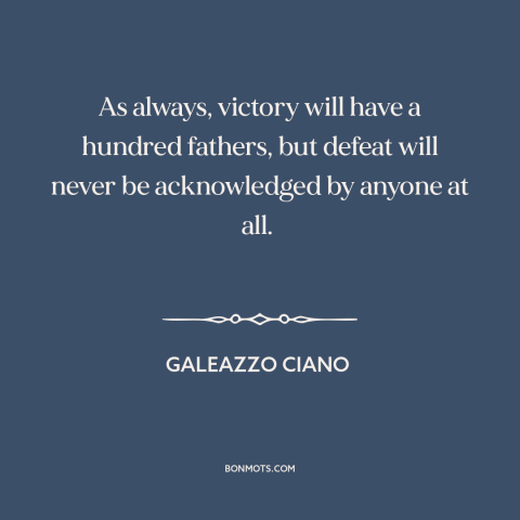 A quote by Galeazzo Ciano about taking credit: “As always, victory will have a hundred fathers, but defeat will”