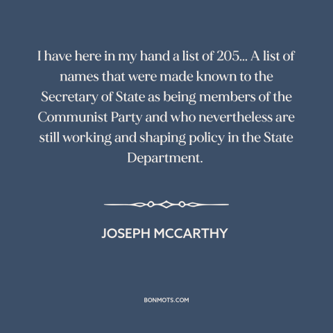 A quote by Joseph McCarthy about red scare: “I have here in my hand a list of 205... A list of names that were made…”