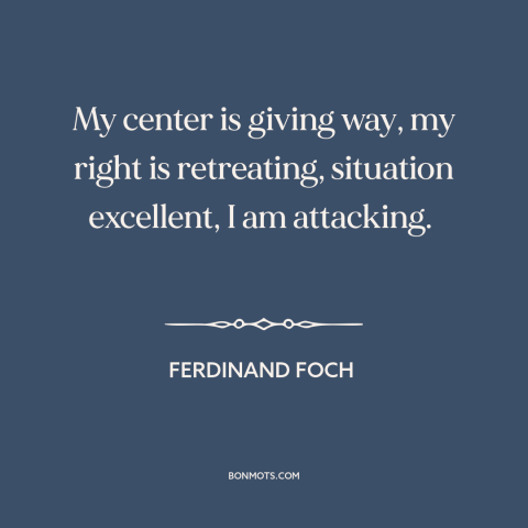 A quote by Ferdinand Foch about aggression: “My center is giving way, my right is retreating, situation excellent, I…”