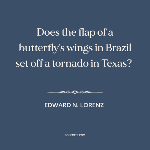 A quote by Edward N. Lorenz about butterfly effect: “Does the flap of a butterfly's wings in Brazil set off a tornado in…”