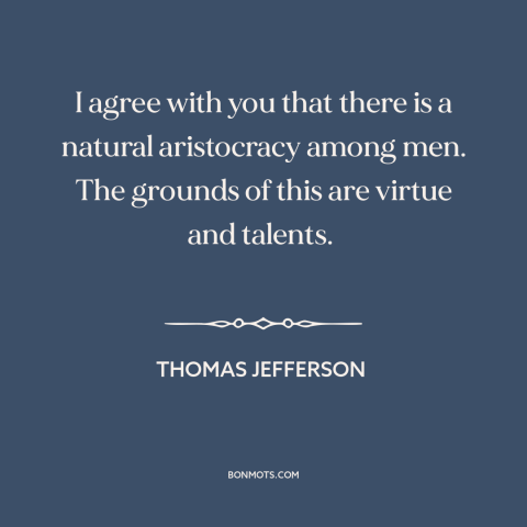 A quote by Thomas Jefferson about natural inequality: “I agree with you that there is a natural aristocracy among men.”