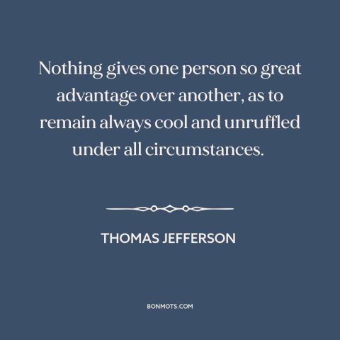 A quote by Thomas Jefferson about grace under pressure: “Nothing gives one person so great advantage over another, as…”