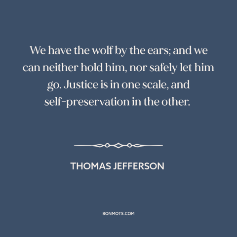 A quote by Thomas Jefferson about slavery: “We have the wolf by the ears; and we can neither hold him, nor safely…”