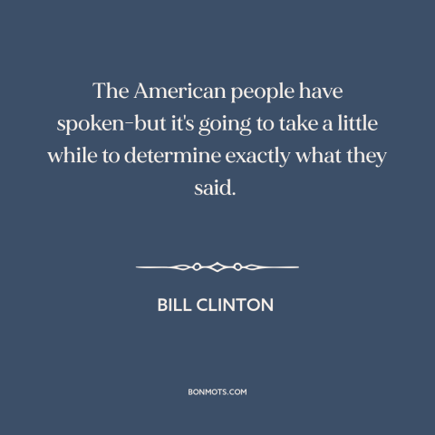 A quote by Bill Clinton about elections: “The American people have spoken-but it's going to take a little while to…”