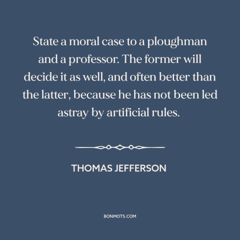A quote by Thomas Jefferson about populism: “State a moral case to a ploughman and a professor. The former will decide…”