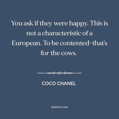 A quote by Coco Chanel about happiness: “You ask if they were happy. This is not a characteristic of a European.”