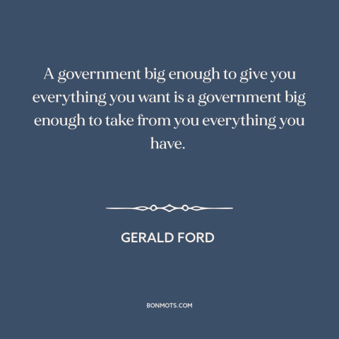 A quote by Gerald Ford about limited government: “A government big enough to give you everything you want is a government…”