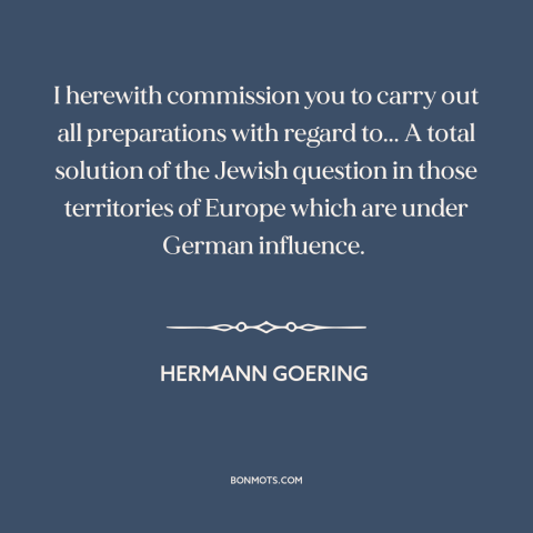 A quote by Hermann Goring about the holocaust: “I herewith commission you to carry out all preparations with regard to...”