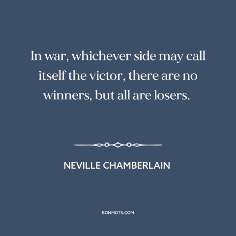 A quote by Neville Chamberlain about victory in war: “In war, whichever side may call itself the victor, there are no…”