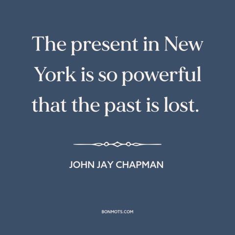A quote by John Jay Chapman about new york city: “The present in New York is so powerful that the past is lost.”