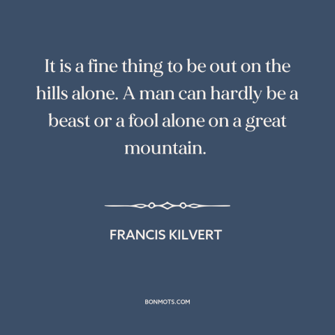 A quote by Francis Kilvert about spending time in nature: “It is a fine thing to be out on the hills alone. A man…”