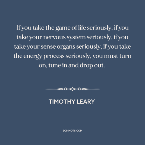 A quote by Timothy Leary about counterculture: “If you take the game of life seriously, if you take your nervous system…”