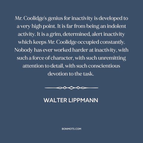 A quote by Walter Lippmann about taking it easy: “Mr. Coolidge's genius for inactivity is developed to a very high point.”