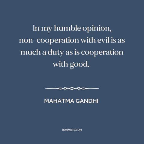 A quote by Mahatma Gandhi about civil disobedience: “In my humble opinion, non-cooperation with evil is as much a duty as…”