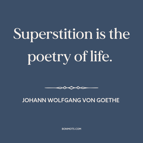 A quote by Johann Wolfgang von Goethe about superstition: “Superstition is the poetry of life.”