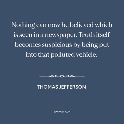 A quote by Thomas Jefferson about newspapers: “Nothing can now be believed which is seen in a newspaper. Truth itself…”