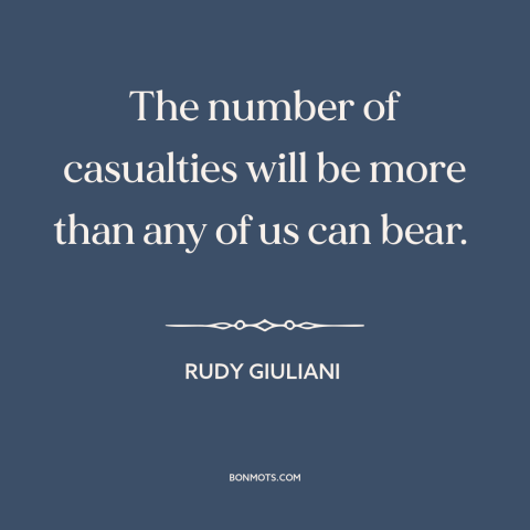 A quote by Rudy Giuliani about 9-11: “The number of casualties will be more than any of us can bear.”