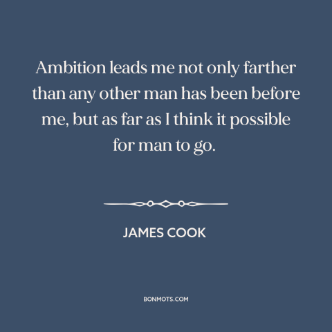 A quote by James Cook about adventure: “Ambition leads me not only farther than any other man has been before me…”