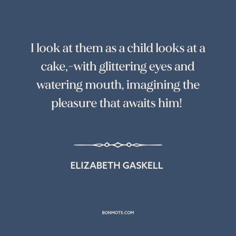 A quote by Elizabeth Gaskell about books: “I look at them as a child looks at a cake,-with glittering eyes and…”