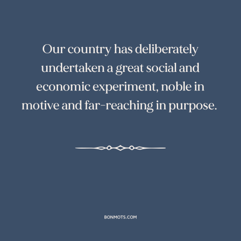 A quote by Herbert Hoover: “Our country has deliberately undertaken a great social and economic experiment, noble in motive…”