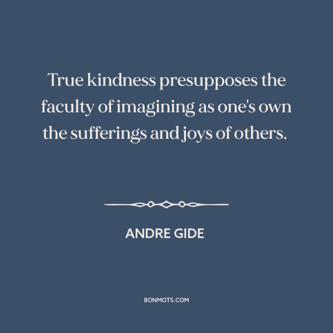 A quote by Andre Gide about kindness: “True kindness presupposes the faculty of imagining as one's own the sufferings and…”