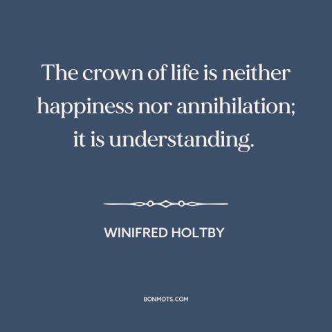 A quote by Winifried Holtby about meaning of life: “The crown of life is neither happiness nor annihilation; it…”