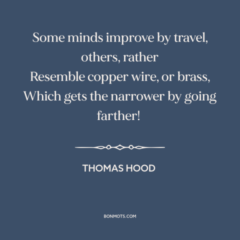 A quote by Thomas Hood about learning from travel: “Some minds improve by travel, others, rather Resemble copper wire…”