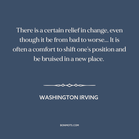 A quote by Washington Irving about change: “There is a certain relief in change, even though it be from bad to…”