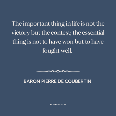 A quote by Baron Pierre de Coubertin about winning: “The important thing in life is not the victory but the contest;…”