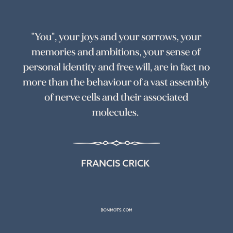 A quote by Francis Crick about free will: “"You", your joys and your sorrows, your memories and ambitions, your sense…”