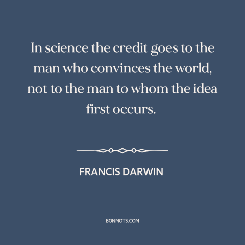 A quote by Francis Darwin about credit: “In science the credit goes to the man who convinces the world, not to…”
