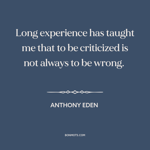A quote by Anthony Eden about criticism from others: “Long experience has taught me that to be criticized is not always to…”