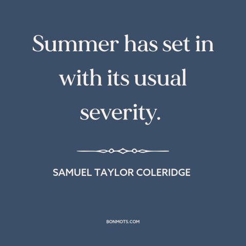 A quote by Samuel Taylor Coleridge about summer: “Summer has set in with its usual severity.”