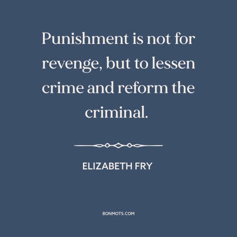 A quote by Elizabeth Fry about theory of punishment: “Punishment is not for revenge, but to lessen crime and reform the…”
