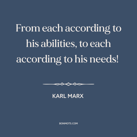 A quote by Karl Marx about redistribution of wealth: “From each according to his abilities, to each according to his needs!”