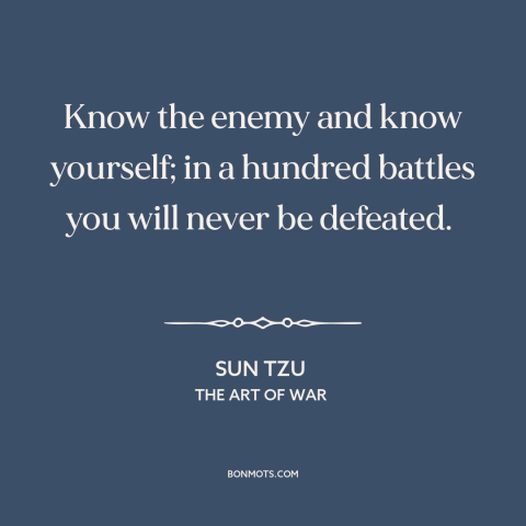 A quote by Sun Tzu about self-knowledge: “Know the enemy and know yourself; in a hundred battles you will never be…”