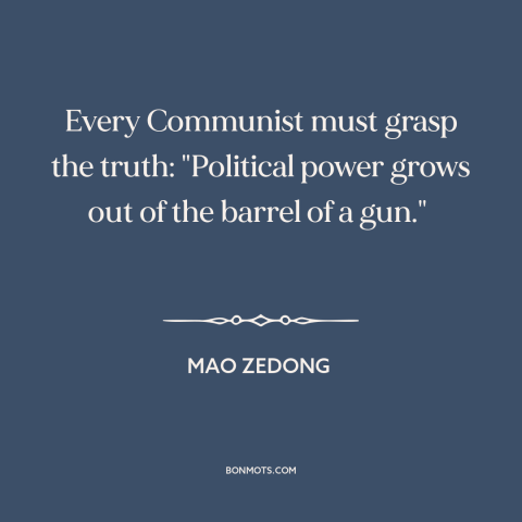 A quote by Mao Zedong about power: “Every Communist must grasp the truth: "Political power grows out of the barrel of…”