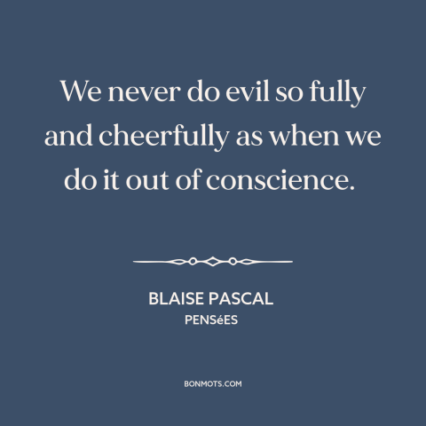 A quote by Blaise Pascal about hurting others: “We never do evil so fully and cheerfully as when we do it out…”