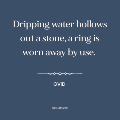 A quote by Ovid about one step at a time: “Dripping water hollows out a stone, a ring is worn away by use.”