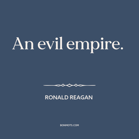 A quote by Ronald Reagan about soviet union: “An evil empire.”