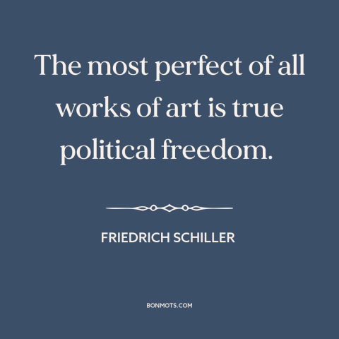 A quote by Friedrich Schiller about freedom: “The most perfect of all works of art is true political freedom.”