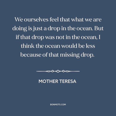 A quote by Mother Teresa about starting small: “We ourselves feel that what we are doing is just a drop in the…”