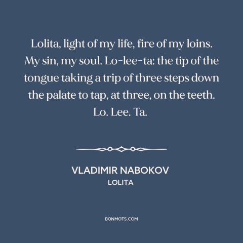 A quote by Vladimir Nabokov: “Lolita, light of my life, fire of my loins. My sin, my soul. Lo-lee-ta: the tip of…”