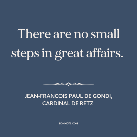 A quote by Jean François Paul de Gondi about going for it: “There are no small steps in great affairs.”