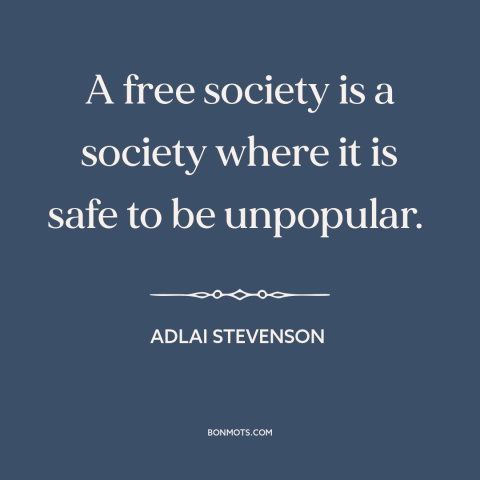 A quote by Adlai Stevenson about nature of freedom: “A free society is a society where it is safe to be unpopular.”