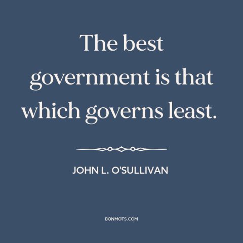 A quote by John L. O'Sullivan about limited government: “The best government is that which governs least.”